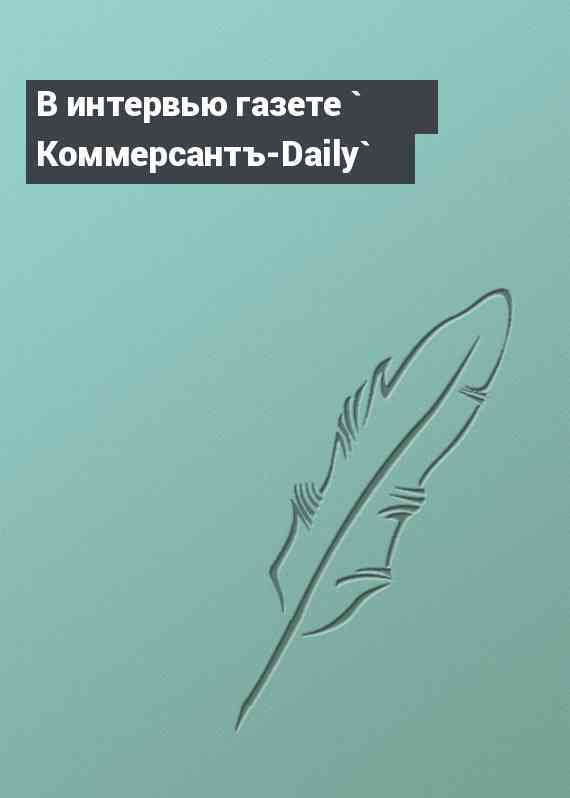 В интервью газете ` Коммерсантъ-Daily`