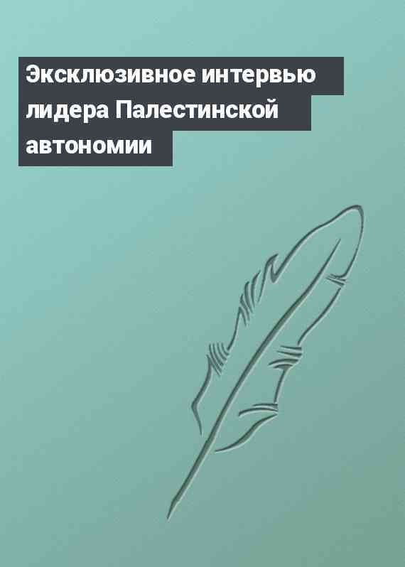 Эксклюзивное интервью лидера Палестинской автономии