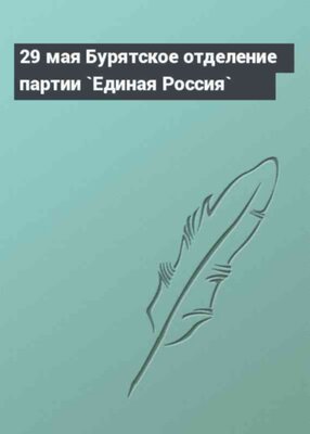 29 мая Бурятское отделение партии `Единая Россия`