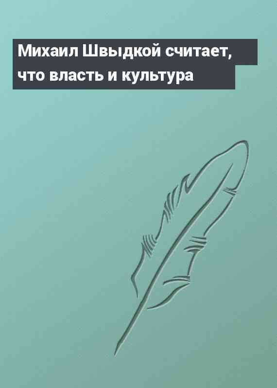 Михаил Швыдкой считает, что власть и культура