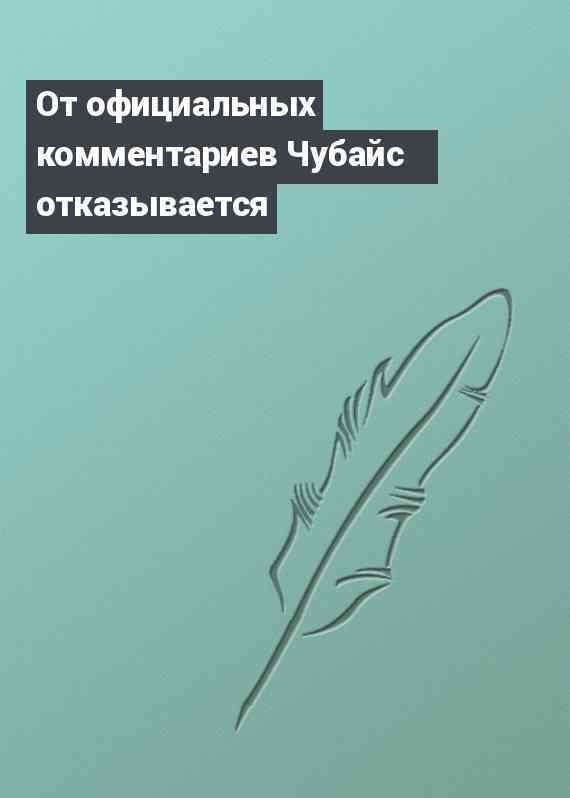 От официальных комментариев Чубайс отказывается