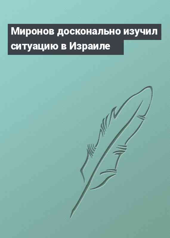 Миронов досконально изучил ситуацию в Израиле