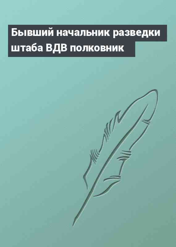 Бывший начальник разведки штаба ВДВ полковник