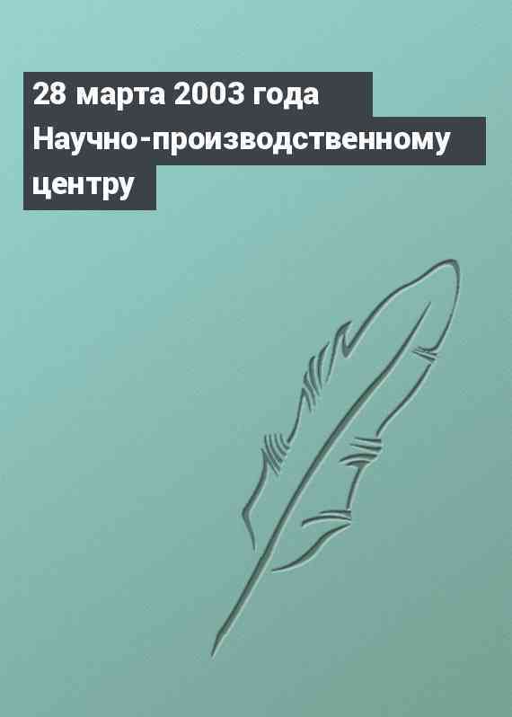 28 марта 2003 года Научно-производственному центру