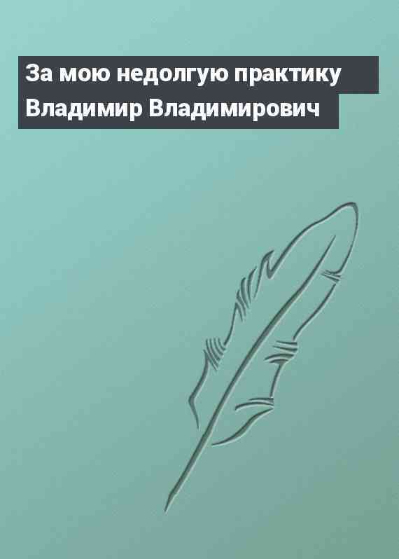 За мою недолгую практику Владимир Владимирович