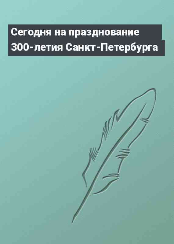 Сегодня на празднование 300-летия Санкт-Петербурга