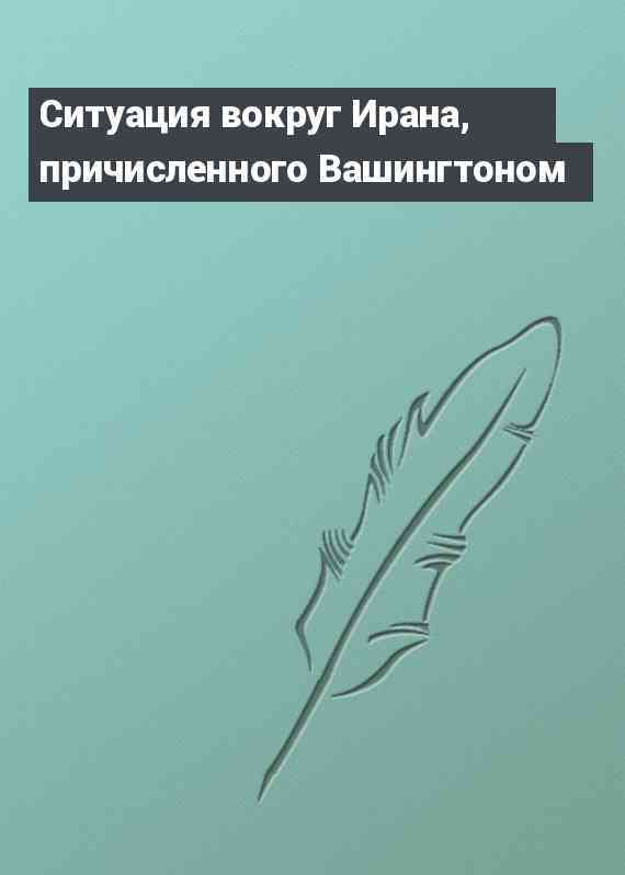 Ситуация вокруг Ирана, причисленного Вашингтоном