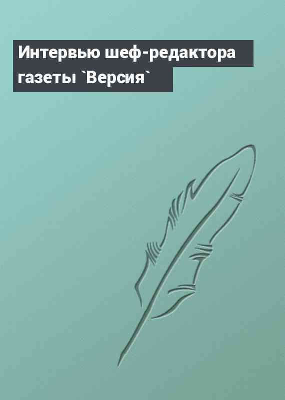 Интервью шеф-редактора газеты `Версия`