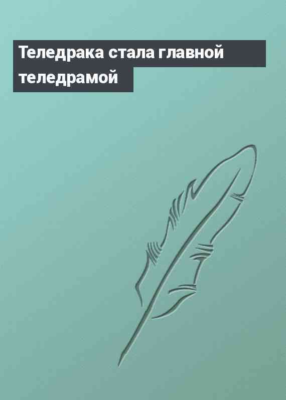 Теледрака стала главной теледрамой