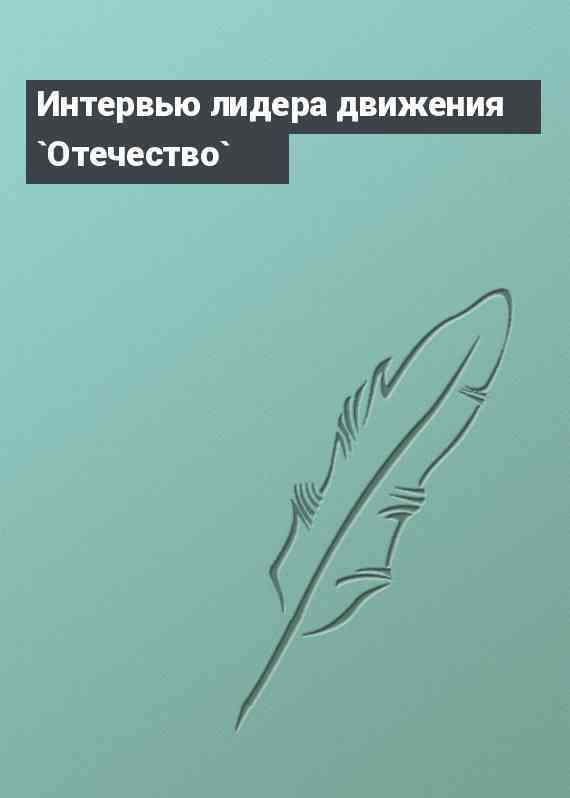 Интервью лидера движения `Отечество`