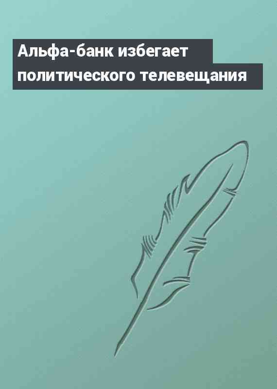 Альфа-банк избегает политического телевещания