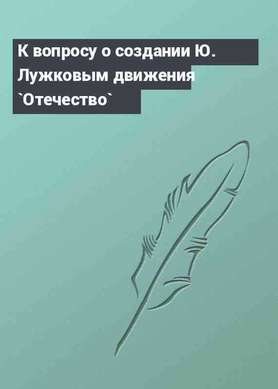 К вопросу о создании Ю. Лужковым движения `Отечество`