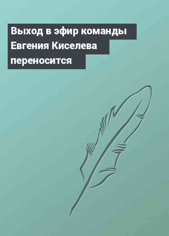Выход в эфир команды Евгения Киселева переносится