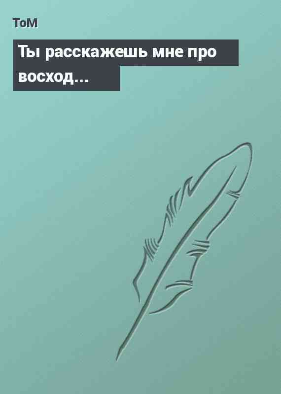 Ты расскажешь мне про восход...