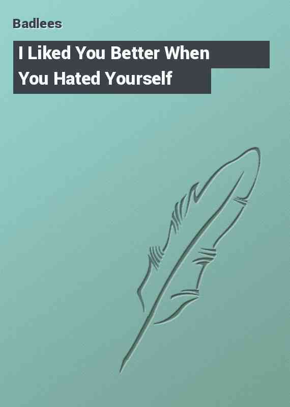 I Liked You Better When You Hated Yourself