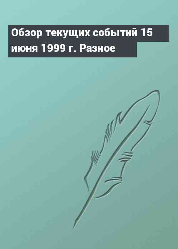 Обзор текущих событий 15 июня 1999 г. Разное