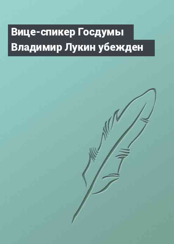 Вице-спикер Госдумы Владимир Лукин убежден