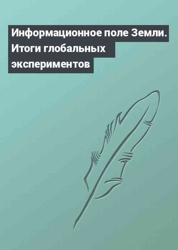 Информационное поле Земли. Итоги глобальных экспериментов