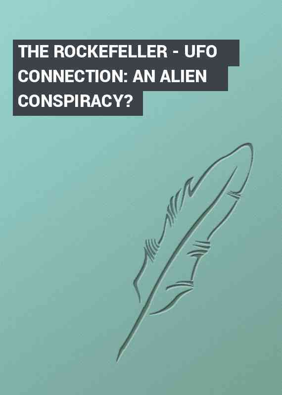 THE ROCKEFELLER - UFO CONNECTION: AN ALIEN CONSPIRACY?