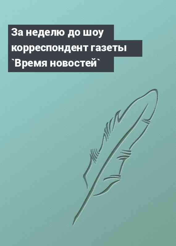 За неделю до шоу корреспондент газеты `Время новостей`