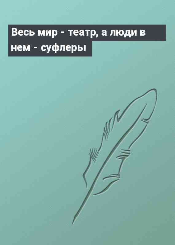 Весь мир - театр, а люди в нем - суфлеры
