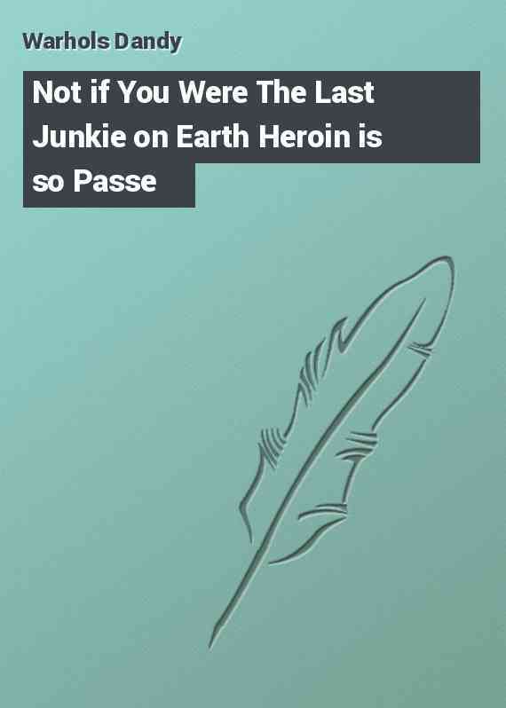 Not if You Were The Last Junkie on Earth Heroin is so Passe