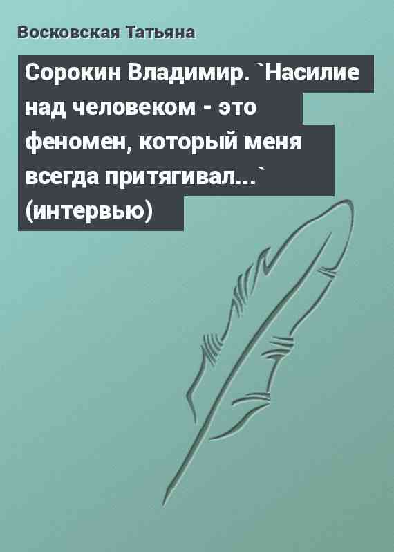 Сорокин Владимир. `Насилие над человеком - это феномен, который меня всегда притягивал...` (интервью)