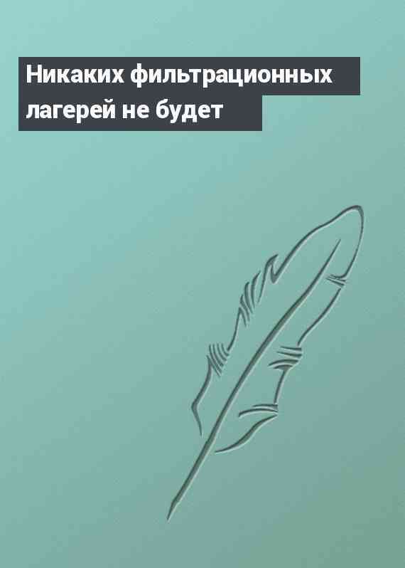 Никаких фильтрационных лагерей не будет