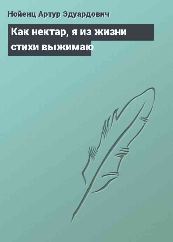 Как нектар, я из жизни стихи выжимаю