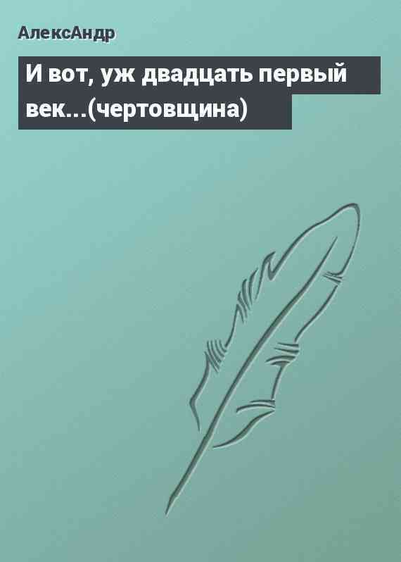 И вот, уж двадцать первый век...(чертовщина)
