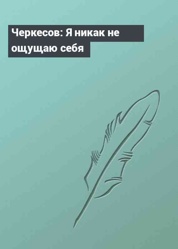 Черкесов: Я никак не ощущаю себя