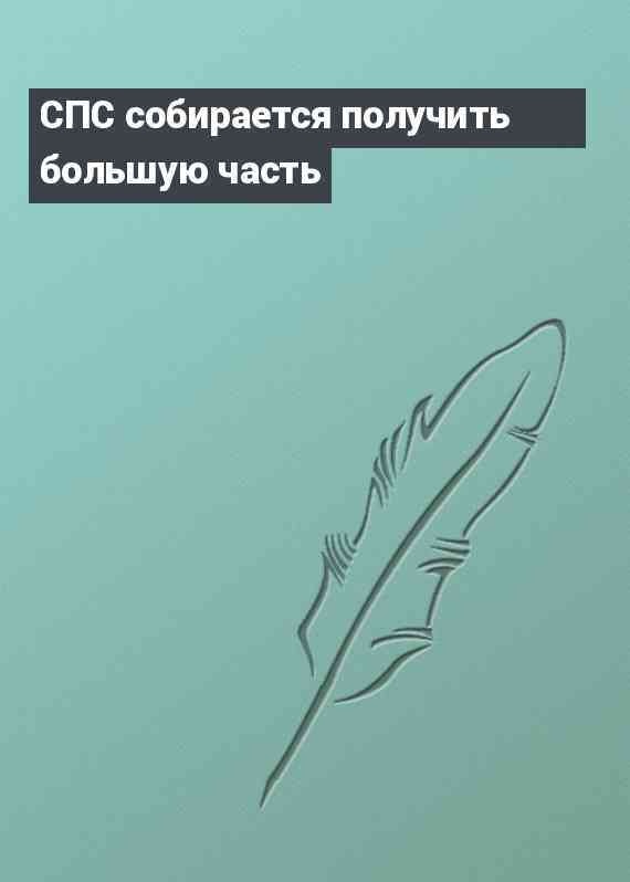 СПС собирается получить большую часть