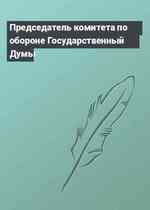 Председатель комитета по обороне Государственный Думы