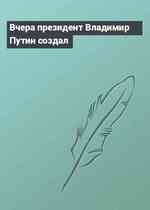 Вчера президент Владимир Путин создал