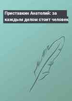 Приставкин Анатолий: за каждым делом стоит человек