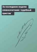 За последнюю неделю словосочетание `судебный пристав`