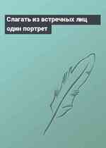 Слагать из встречных лиц один портрет