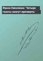 Фраза Наполеона `Четыре газеты смогут причинить`